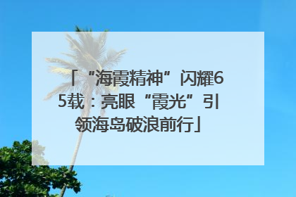 “海霞精神”闪耀65载：亮眼“霞光”引领海岛破浪前行